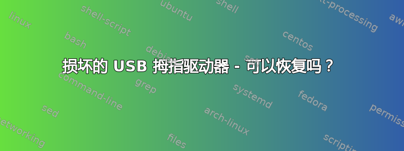 损坏的 USB 拇指驱动器 - 可以恢复吗？