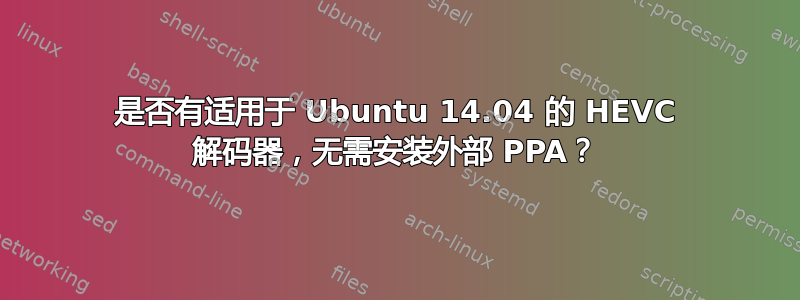 是否有适用于 Ubuntu 14.04 的 HEVC 解码器，无需安装外部 PPA？