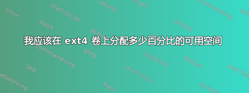 我应该在 ext4 卷上分配多少百分比的可用空间