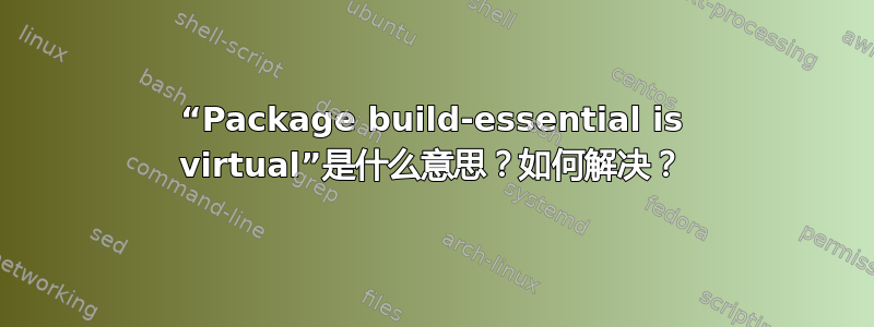 “Package build-essential is virtual”是什么意思？如何解决？