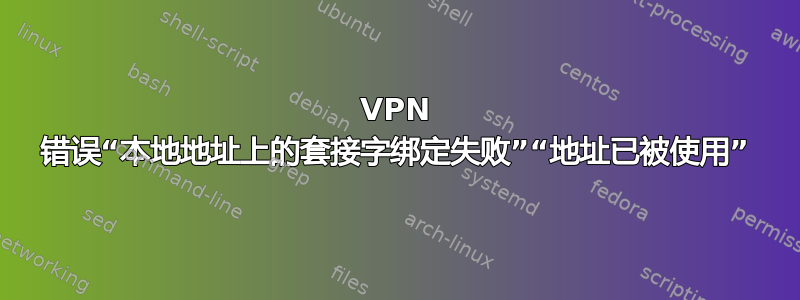 VPN 错误“本地地址上的套接字绑定失败”“地址已被使用”