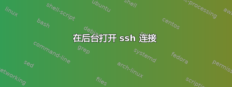 在后台打开 ssh 连接