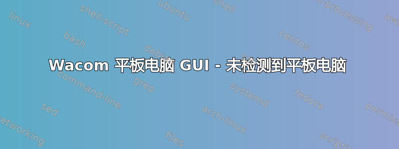 Wacom 平板电脑 GUI - 未检测到平板电脑