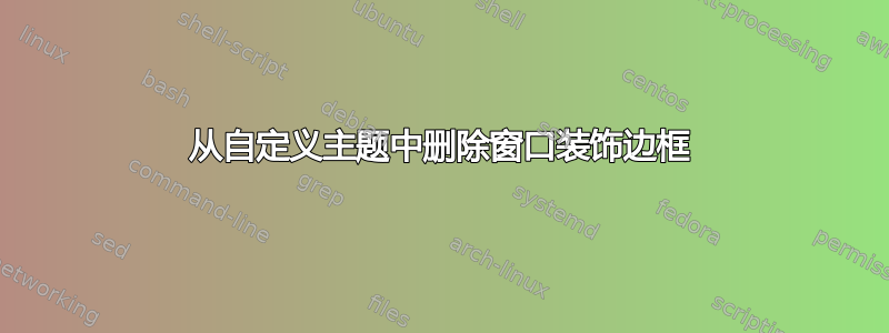 从自定义主题中删除窗口装饰边框