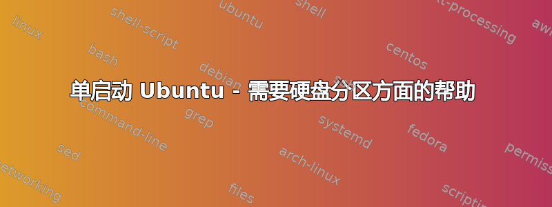 单启动 Ubuntu - 需要硬盘分区方面的帮助