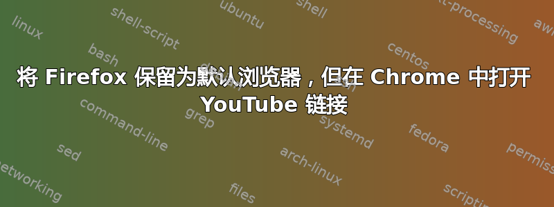 将 Firefox 保留为默认浏览器，但在 Chrome 中打开 YouTube 链接