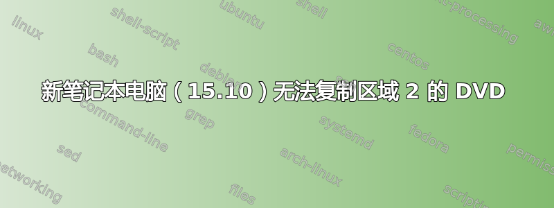 新笔记本电脑（15.10）无法复制区域 2 的 DVD