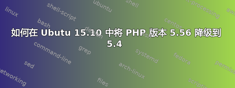 如何在 Ubutu 15.10 中将 PHP 版本 5.56 降级到 5.4 