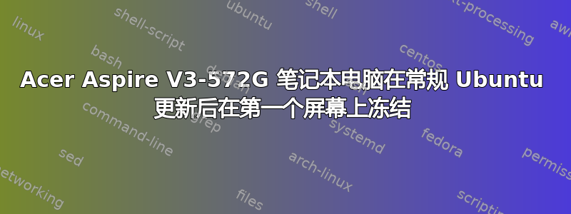 Acer Aspire V3-572G 笔记本电脑在常规 Ubuntu 更新后在第一个屏幕上冻结