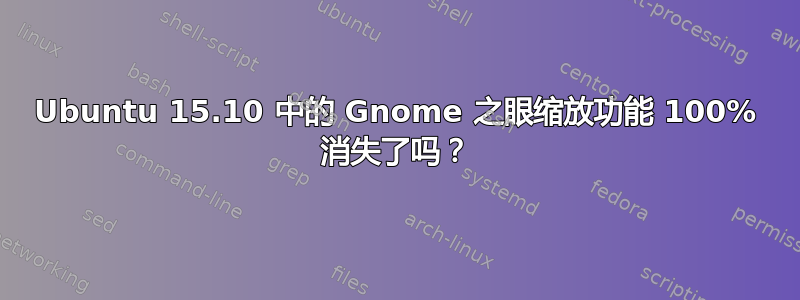 Ubuntu 15.10 中的 Gnome 之眼缩放功能 100% 消失了吗？