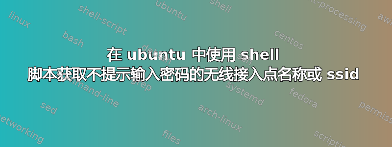 在 ubuntu 中使用 shell 脚本获取不提示输入密码的无线接入点名称或 ssid