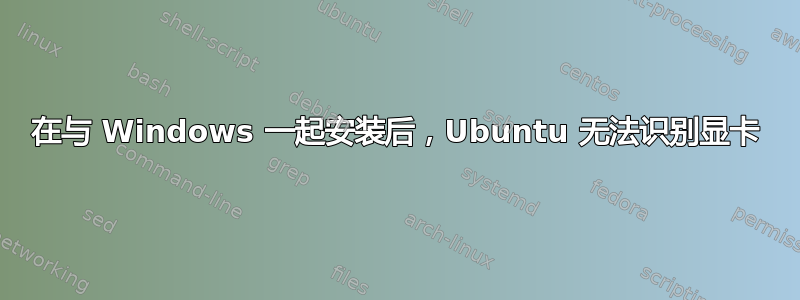 在与 Windows 一起安装后，Ubuntu 无法识别显卡