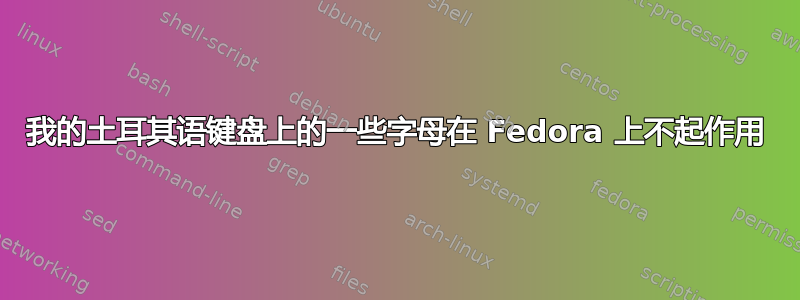 我的土耳其语键盘上的一些字母在 Fedora 上不起作用