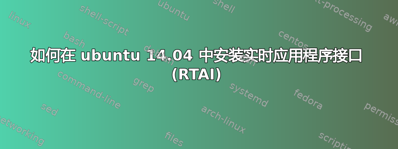 如何在 ubuntu 14.04 中安装实时应用程序接口 (RTAI)