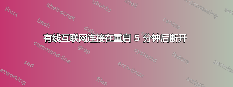 有线互联网连接在重启 5 分钟后断开