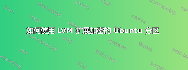 如何使用 LVM 扩展加密的 Ubuntu 分区