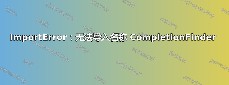 ImportError：无法导入名称 CompletionFinder