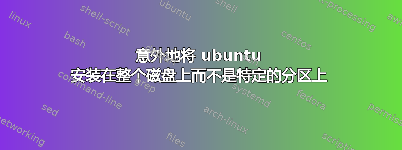 意外地将 ubuntu 安装在整个磁盘上而不是特定的分区上