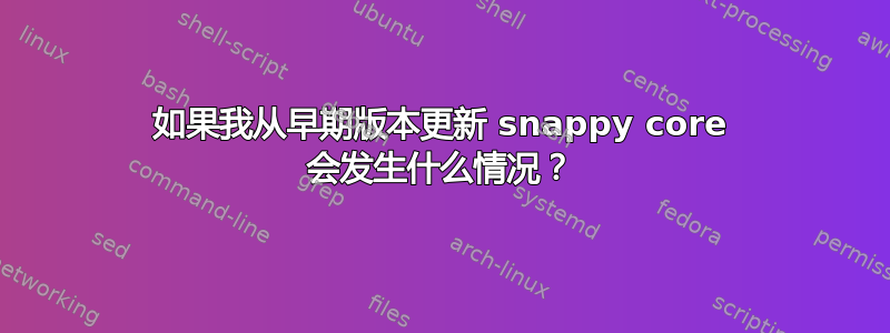 如果我从早期版本更新 snappy core 会发生什么情况？