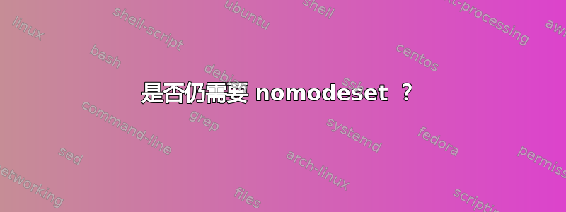 是否仍需要 nomodeset ？