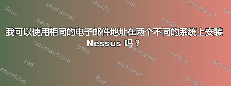 我可以使用相同的电子邮件地址在两个不同的系统上安装 Nessus 吗？