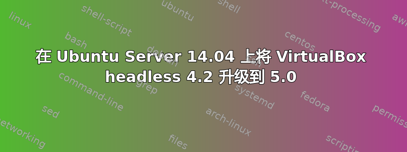 在 Ubuntu Server 14.04 上将 VirtualBox headless 4.2 升级到 5.0