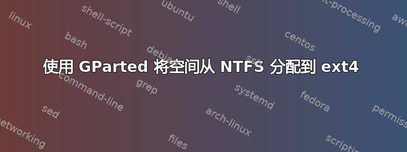 使用 GParted 将空间从 NTFS 分配到 ext4