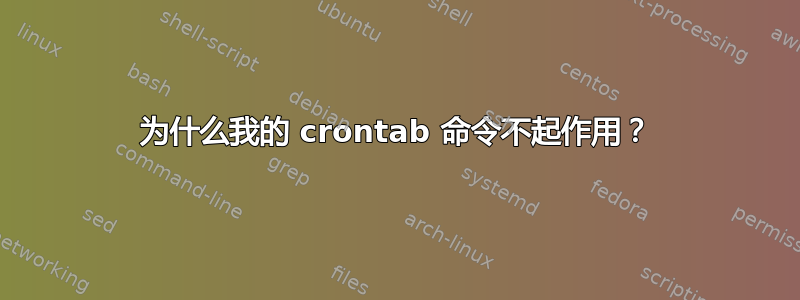 为什么我的 crontab 命令不起作用？