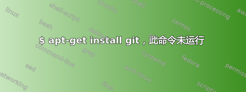 $ apt-get install git，此命令未运行