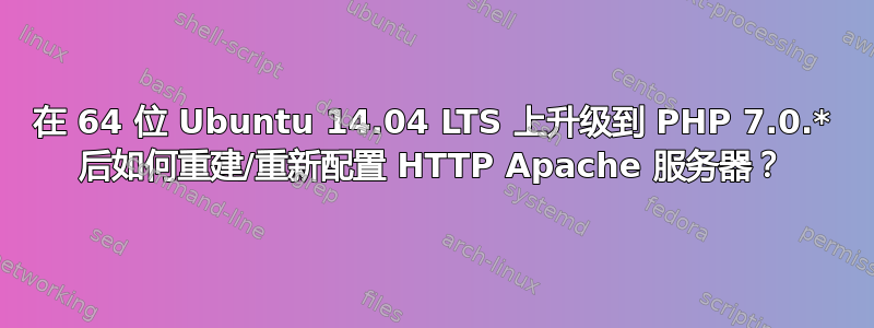 在 64 位 Ubuntu 14.04 LTS 上升级到 PHP 7.0.* 后如何重建/重新配置 HTTP Apache 服务器？