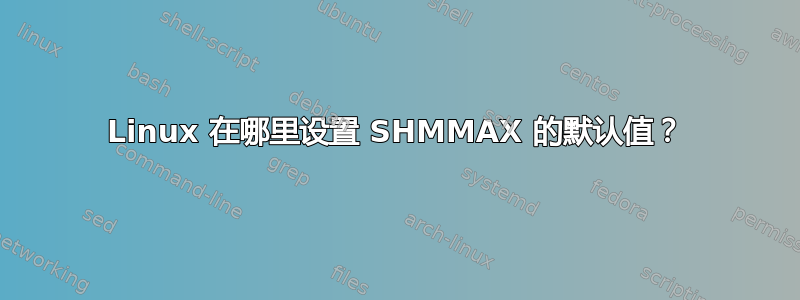 Linux 在哪里设置 SHMMAX 的默认值？