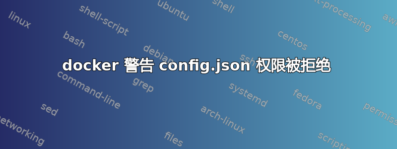 docker 警告 config.json 权限被拒绝