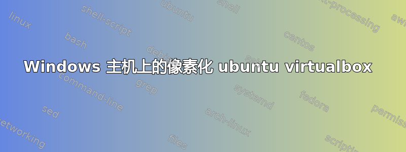 Windows 主机上的像素化​​ ubuntu virtualbox 