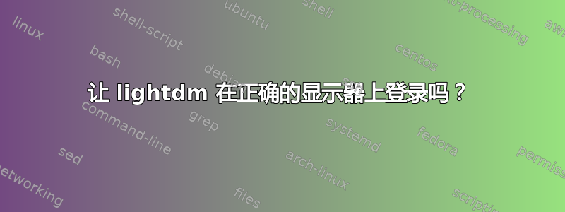 让 lightdm 在正确的显示器上登录吗？