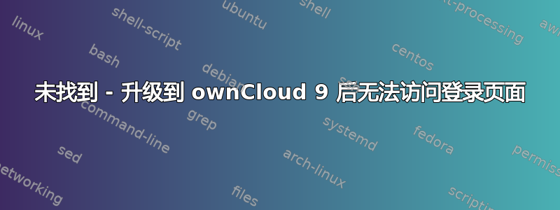 404 未找到 - 升级到 ownCloud 9 后无法访问登录页面