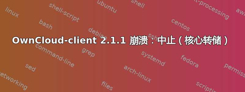 OwnCloud-client 2.1.1 崩溃：中止（核心转储）