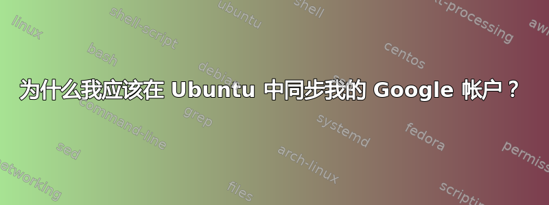 为什么我应该在 Ubuntu 中同步我的 Google 帐户？