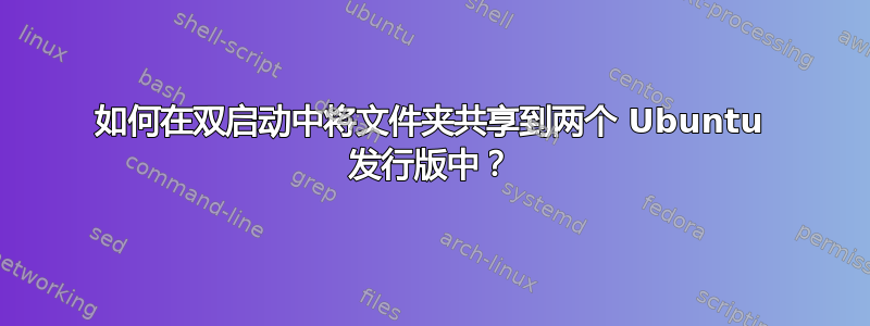 如何在双启动中将文件夹共享到两个 Ubuntu 发行版中？