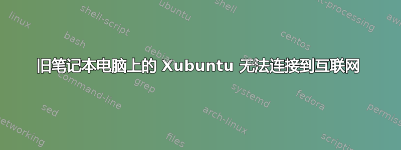 旧笔记本电脑上的 Xubuntu 无法连接到互联网