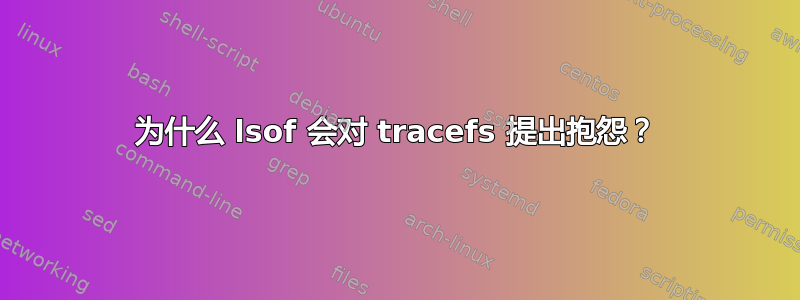 为什么 lsof 会对 tracefs 提出抱怨？