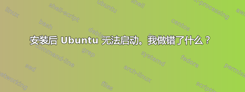 安装后 Ubuntu 无法启动。我做错了什么？