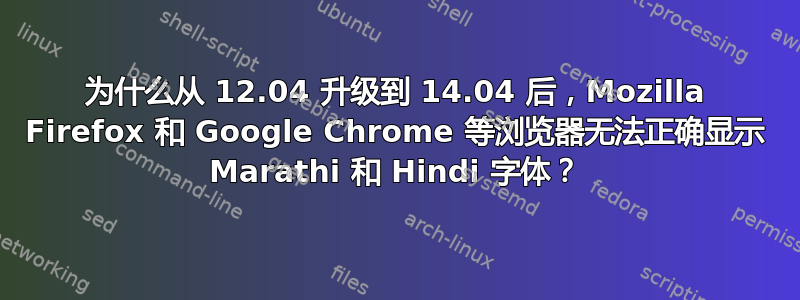 为什么从 12.04 升级到 14.04 后，Mozilla Firefox 和 Google Chrome 等浏览器无法正确显示 Marathi 和 Hindi 字体？