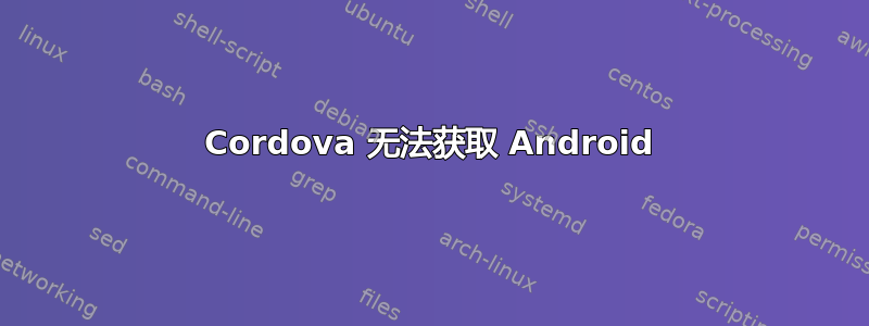 Cordova 无法获取 Android