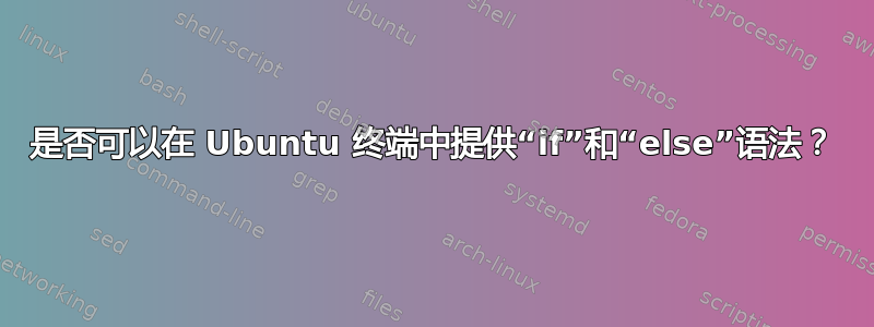 是否可以在 Ubuntu 终端中提供“if”和“else”语法？