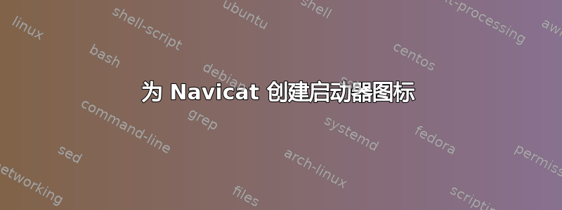 为 Navicat 创建启动器图标