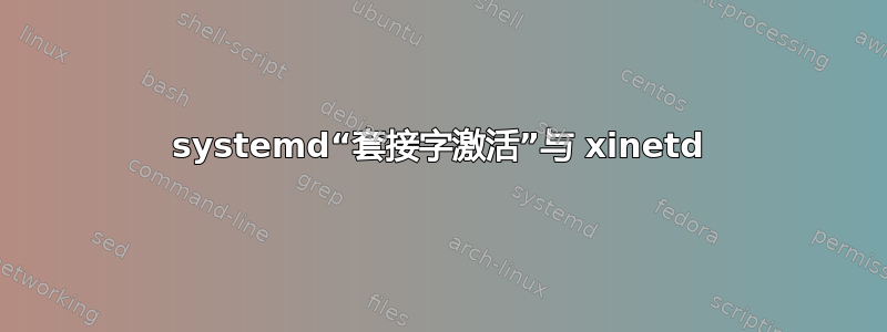 systemd“套接字激活”与 xinetd