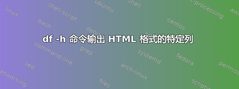 df -h 命令输出 HTML 格式的特定列