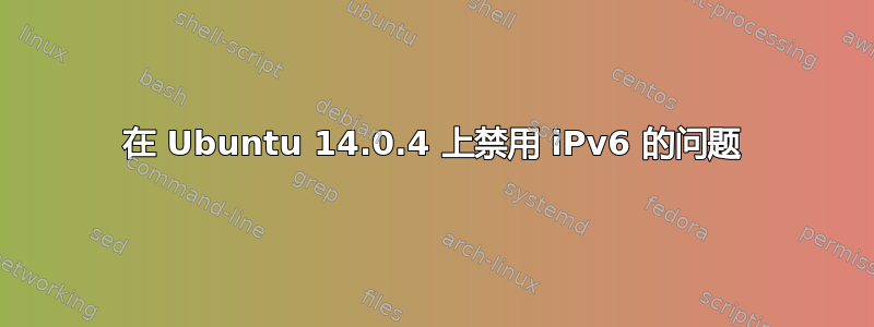 在 Ubuntu 14.0.4 上禁用 iPv6 的问题