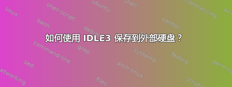 如何使用 IDLE3 保存到外部硬盘？