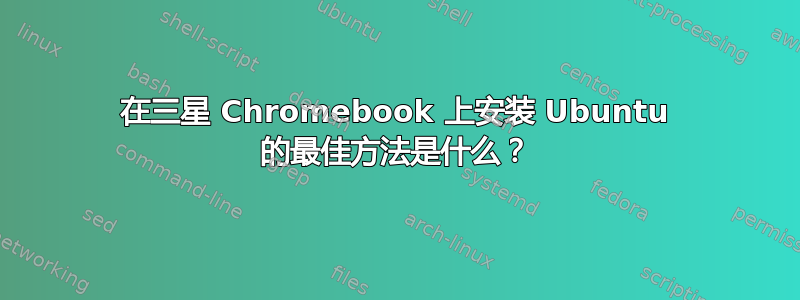 在三星 Chromebook 上安装 Ubuntu 的最佳方法是什么？